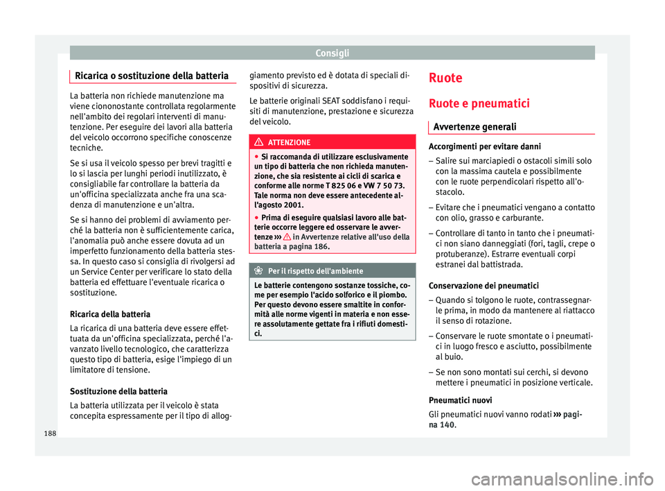 Seat Altea Freetrack 2015  Manuale del proprietario (in Italian) Consigli
Ricarica o sostituzione della batteria La batteria non richiede manutenzione ma
viene ciononostante controllata regolarmente
nell'ambito dei regolari interventi di manu-
tenzione. Per ese