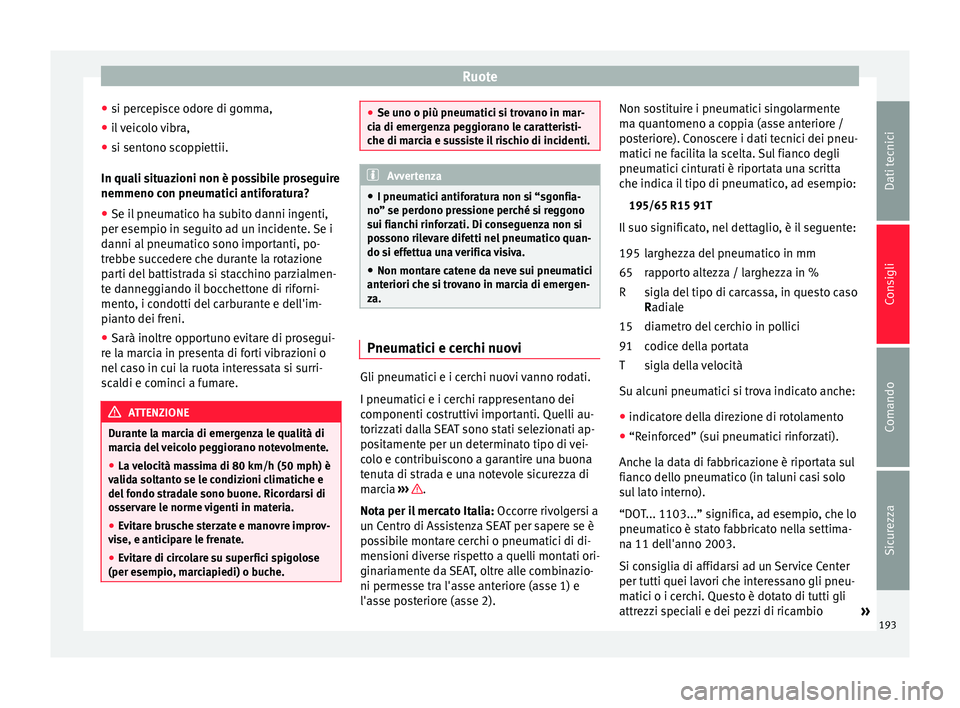 Seat Altea Freetrack 2015  Manuale del proprietario (in Italian) Ruote
● si percepisce odore di gomma,
● il veicolo vibra,
● si sentono scoppiettii.
In quali situazioni non è possibile proseguire
nemmeno con pneumatici antiforatura?
● Se il pneumatico ha s