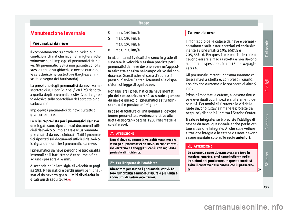 Seat Altea Freetrack 2015  Manuale del proprietario (in Italian) Ruote
Manutenzione invernale Pneumatici da neve Il comportamento su strada del veicolo in
condizioni climatiche invernali migliora note-
volmente con l'impiego di pneumatici da ne-
ve. Gli pneumat