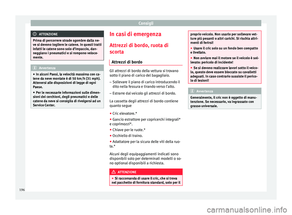 Seat Altea Freetrack 2015  Manuale del proprietario (in Italian) Consigli
ATTENZIONE
Prima di percorrere strade sgombre dalla ne-
ve si devono togliere le catene. In questi tratti
infatti le catene sono solo d'impaccio, dan-
neggiano i pneumatici e si rompono v