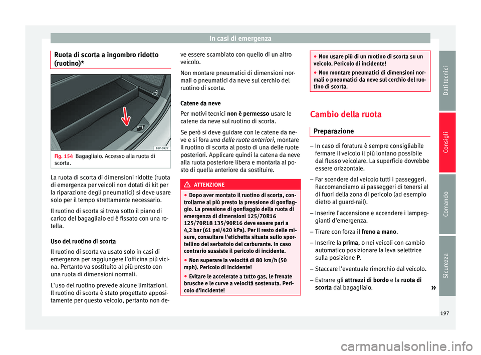 Seat Altea Freetrack 2015  Manuale del proprietario (in Italian) In casi di emergenza
Ruota di scorta a ingombro ridotto
(ruotino)* Fig. 154
Bagagliaio. Accesso alla ruota di
scorta. La ruota di scorta di dimensioni ridotte (ruota
di emergenza per veicoli non dotat