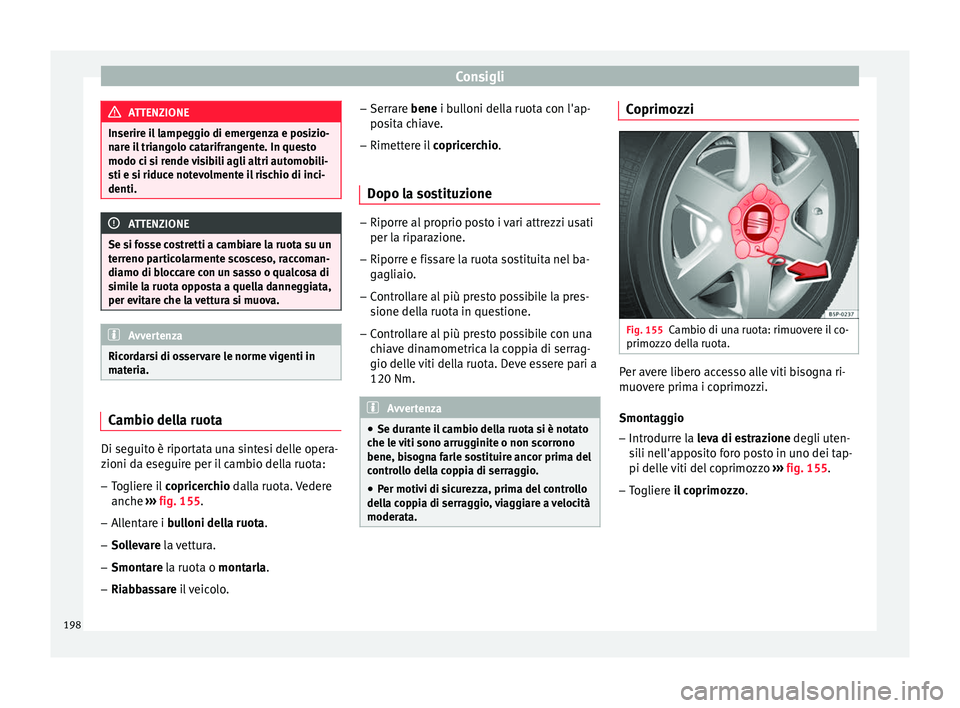 Seat Altea Freetrack 2015  Manuale del proprietario (in Italian) Consigli
ATTENZIONE
Inserire il lampeggio di emergenza e posizio-
nare il triangolo catarifrangente. In questo
modo ci si rende visibili agli altri automobili-
sti e si riduce notevolmente il rischio 
