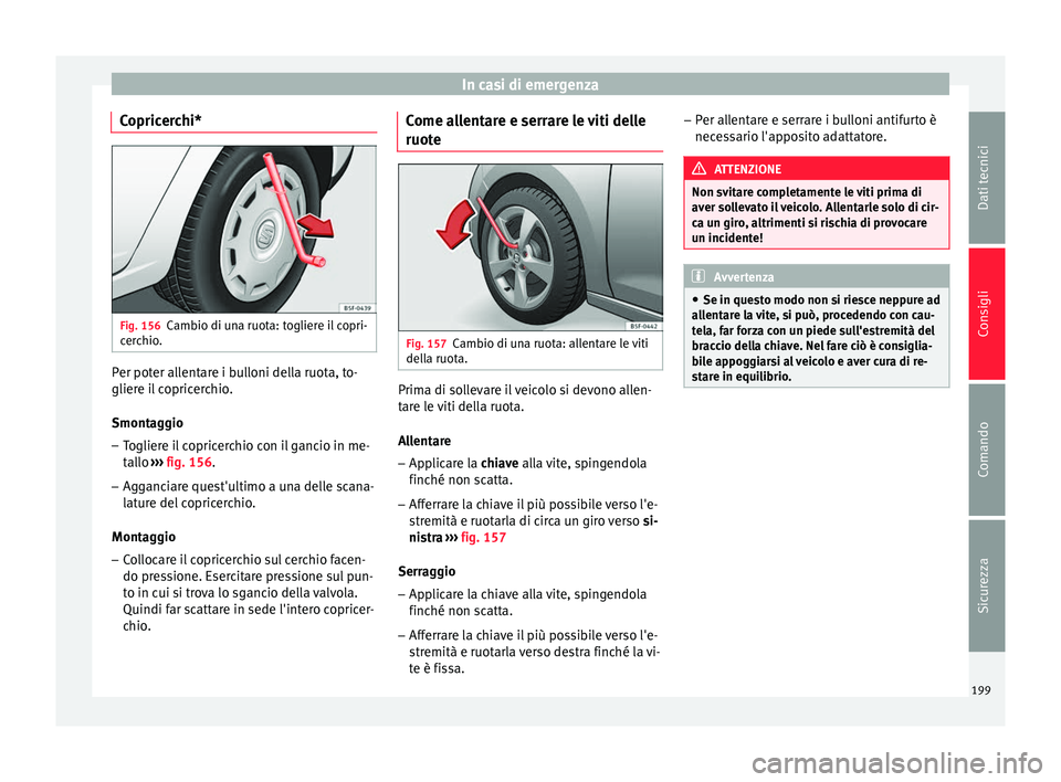 Seat Altea Freetrack 2015 Manuale del proprietario (in Italian) In casi di emergenza
Copricerchi* Fig. 156
Cambio di una ruota: togliere il copri-
cerchio. Per poter allentare i bulloni della ruota, to-
gliere il copricerchio.
Smontaggio
– Togliere il copricerch Seat Altea Freetrack 2015 Manuale del proprietario (in Italian) In casi di emergenza
Copricerchi* Fig. 156
Cambio di una ruota: togliere il copri-
cerchio. Per poter allentare i bulloni della ruota, to-
gliere il copricerchio.
Smontaggio
– Togliere il copricerch