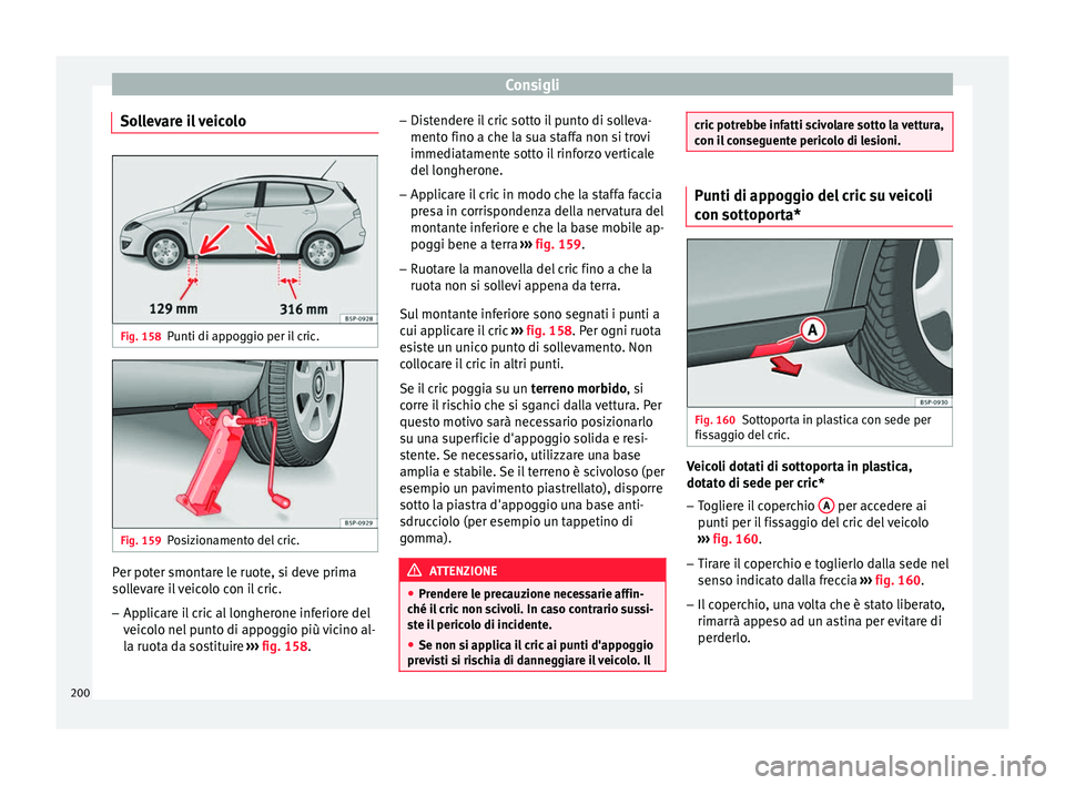 Seat Altea Freetrack 2015 Manuale del proprietario (in Italian) Consigli
Sollevare il veicolo Fig. 158
Punti di appoggio per il cric. Fig. 159
Posizionamento del cric. Per poter smontare le ruote, si deve prima
sollevare il veicolo con il cric.
– Applicare il cr Seat Altea Freetrack 2015 Manuale del proprietario (in Italian) Consigli
Sollevare il veicolo Fig. 158
Punti di appoggio per il cric. Fig. 159
Posizionamento del cric. Per poter smontare le ruote, si deve prima
sollevare il veicolo con il cric.
– Applicare il cr