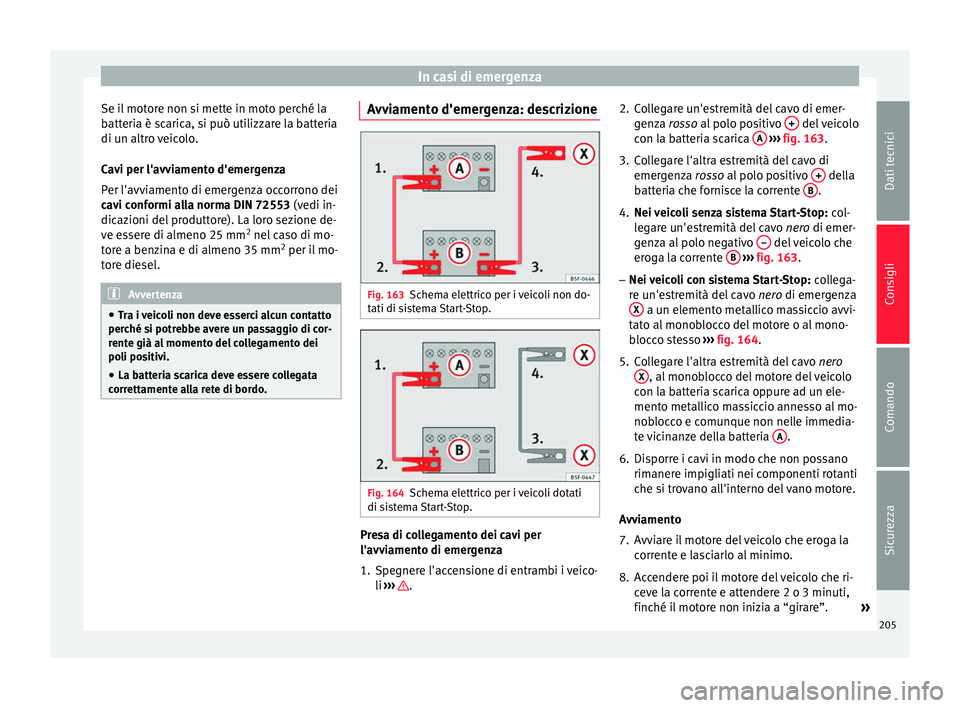 Seat Altea Freetrack 2015 Manuale del proprietario (in Italian) In casi di emergenza
Se il motore non si mette in moto perché la
batteria è scarica, si può utilizzare la batteria
di un altro veicolo.
Cavi per l'avviamento d'emergenza
Per l'avviament Seat Altea Freetrack 2015 Manuale del proprietario (in Italian) In casi di emergenza
Se il motore non si mette in moto perché la
batteria è scarica, si può utilizzare la batteria
di un altro veicolo.
Cavi per l'avviamento d'emergenza
Per l'avviament