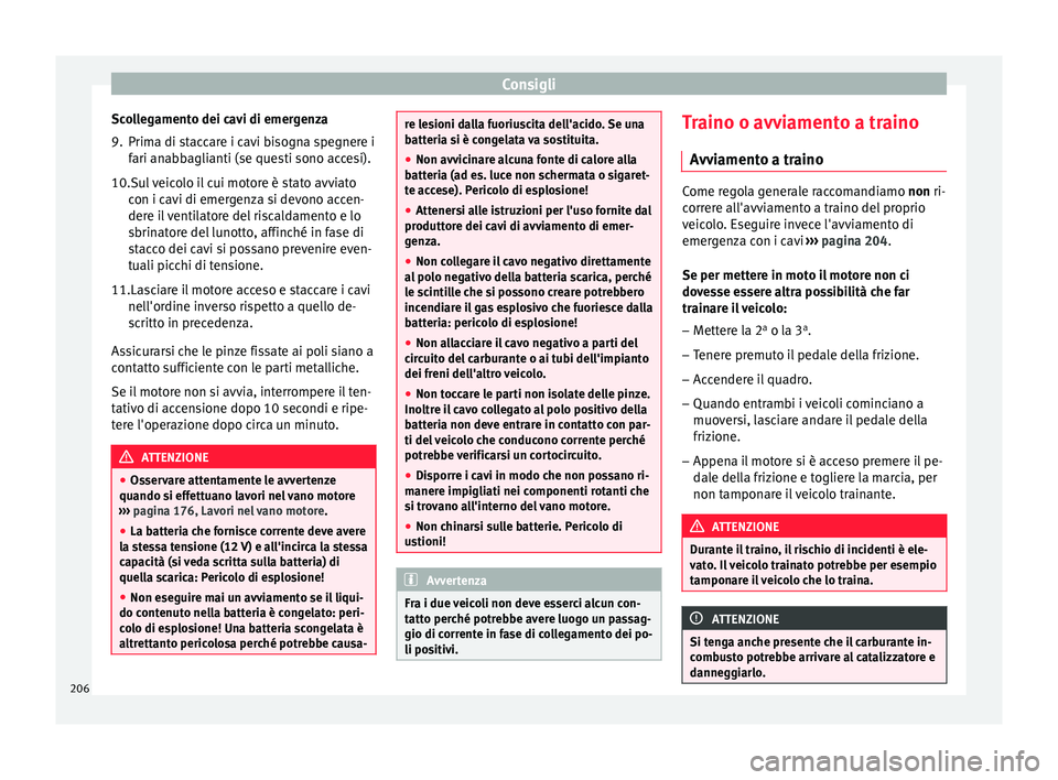 Seat Altea Freetrack 2015 Manuale del proprietario (in Italian) Consigli
Scollegamento dei cavi di emergenza
9. Prima di staccare i cavi bisogna spegnere i fari anabbaglianti (se questi sono accesi).
10. Sul veicolo il cui motore è stato avviato
c on i c
avi di e Seat Altea Freetrack 2015 Manuale del proprietario (in Italian) Consigli
Scollegamento dei cavi di emergenza
9. Prima di staccare i cavi bisogna spegnere i fari anabbaglianti (se questi sono accesi).
10. Sul veicolo il cui motore è stato avviato
c on i c
avi di e