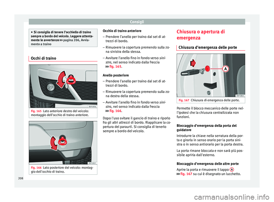 Seat Altea Freetrack 2015 Manuale del proprietario (in Italian) Consigli
●
Si consiglia di tenere l'occhiello di traino
sempre a bordo del veicolo. Leggere attenta-
mente le avvertenze ››› pagina 206, Avvia-
mento a traino Occhi di traino
Fig. 165
Lat Seat Altea Freetrack 2015 Manuale del proprietario (in Italian) Consigli
●
Si consiglia di tenere l'occhiello di traino
sempre a bordo del veicolo. Leggere attenta-
mente le avvertenze ››› pagina 206, Avvia-
mento a traino Occhi di traino
Fig. 165
Lat