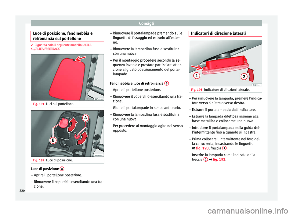 Seat Altea Freetrack 2015  Manuale del proprietario (in Italian) Consigli
Luce di posizione, fendinebbia e
retromarcia sul portellone 3 Riguarda solo il seguente modello: ALTEA
XL/AL
TEA FREETRA
CKFig. 191
Luci sul portellone. Fig. 192
Luce di posizione. Luce di po