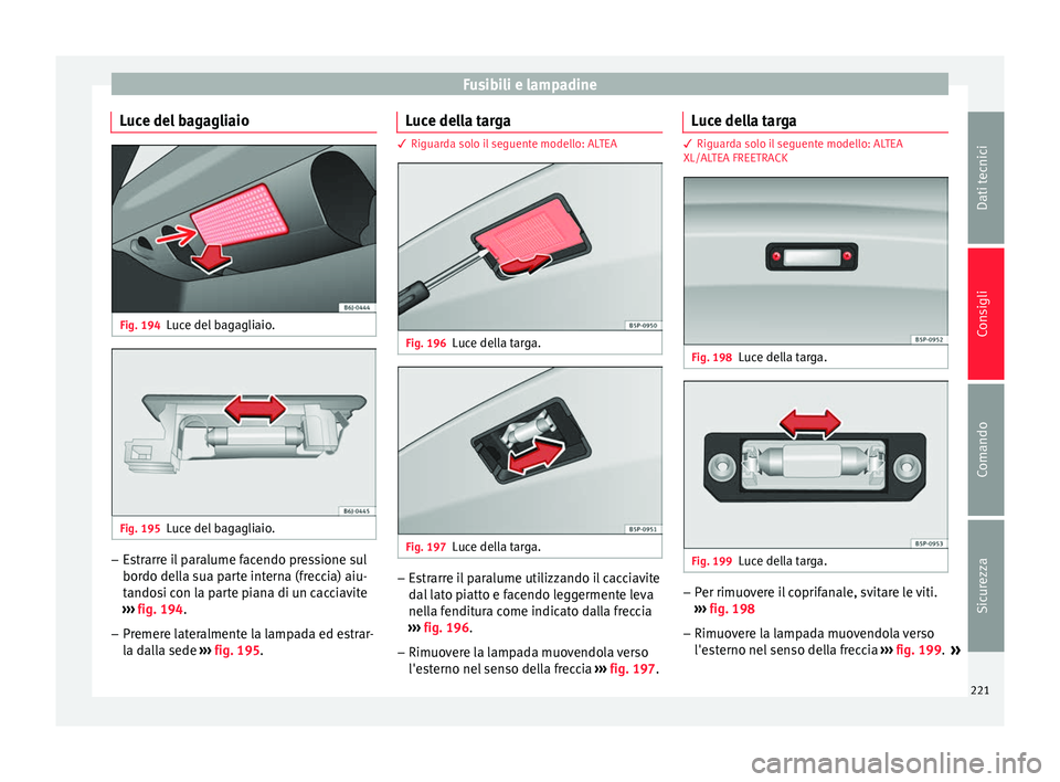Seat Altea Freetrack 2015  Manuale del proprietario (in Italian) Fusibili e lampadine
Luce del bagagliaio Fig. 194
Luce del bagagliaio. Fig. 195
Luce del bagagliaio. –
Estrarre il paralume facendo pressione sul
bordo della sua parte interna (freccia) aiu-
tandosi