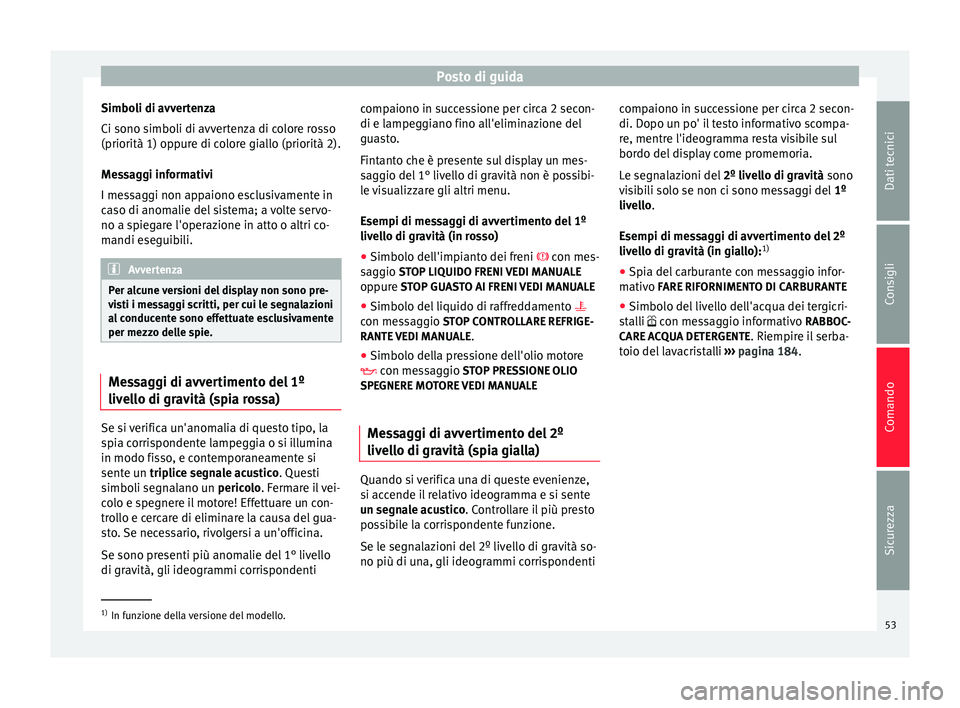 Seat Altea Freetrack 2015 Manuale del proprietario (in Italian) Posto di guida
Simboli di avvertenza
Ci sono simboli di avvertenza di colore rosso
(priorità 1) oppure di colore giallo (priorità 2).
Messaggi informativi
I messaggi non appaiono esclusivamente in
c Seat Altea Freetrack 2015 Manuale del proprietario (in Italian) Posto di guida
Simboli di avvertenza
Ci sono simboli di avvertenza di colore rosso
(priorità 1) oppure di colore giallo (priorità 2).
Messaggi informativi
I messaggi non appaiono esclusivamente in
c