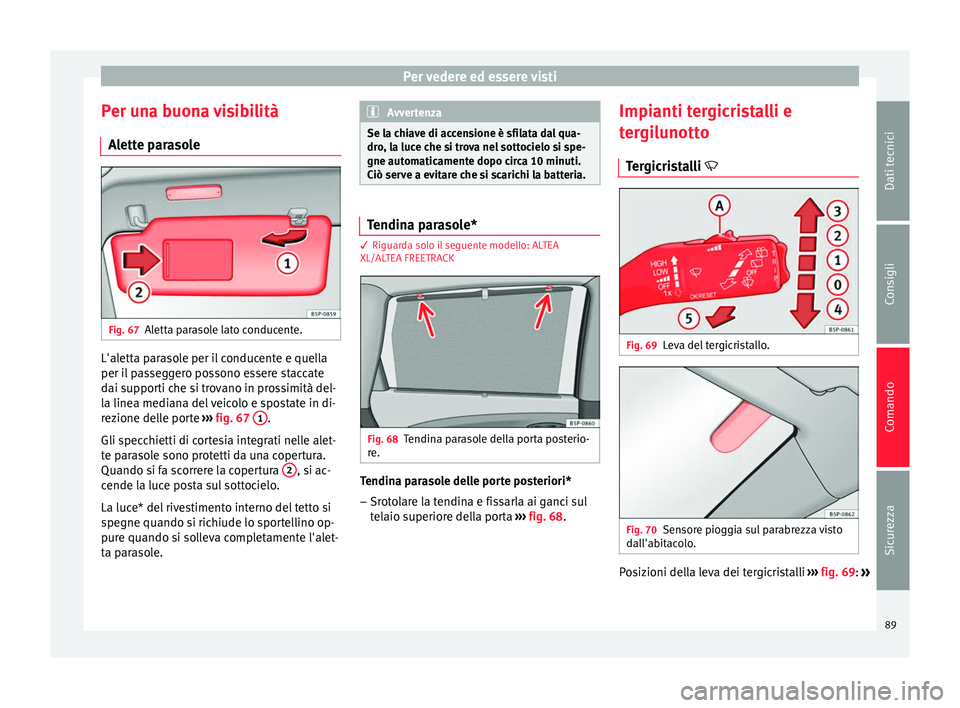 Seat Altea Freetrack 2015 Manuale del proprietario (in Italian) Per vedere ed essere visti
Per una buona visibilità Alette parasole Fig. 67
Aletta parasole lato conducente. L'aletta parasole per il conducente e quella
per il passeggero possono essere staccate Seat Altea Freetrack 2015 Manuale del proprietario (in Italian) Per vedere ed essere visti
Per una buona visibilità Alette parasole Fig. 67
Aletta parasole lato conducente. L'aletta parasole per il conducente e quella
per il passeggero possono essere staccate
