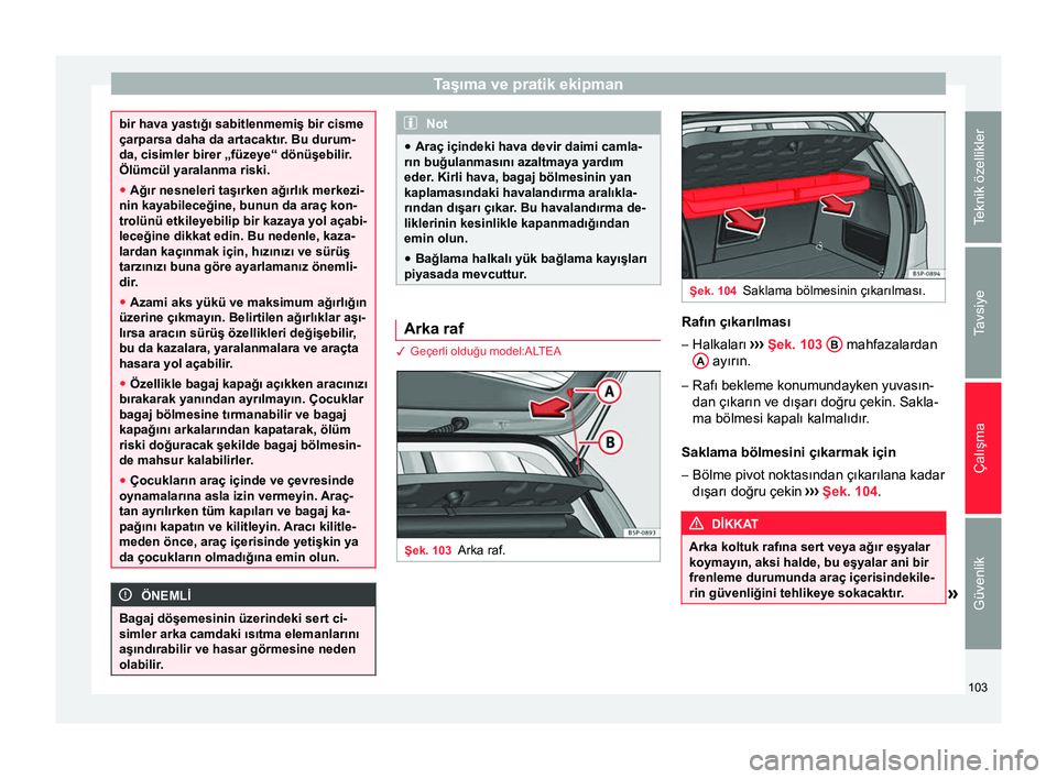 Seat Altea Freetrack 2015  Kullanım Kılavuzu (in Turkish) Taşıma ve pratik ekipman
bir hava yastığı sabitlenmemiş bir cisme
çarparsa daha da artacaktır. Bu durum-
da, cisimler birer „füzeye“ dönüşebilir.
Ölümcül yaralanma riski.
●
Ağır
