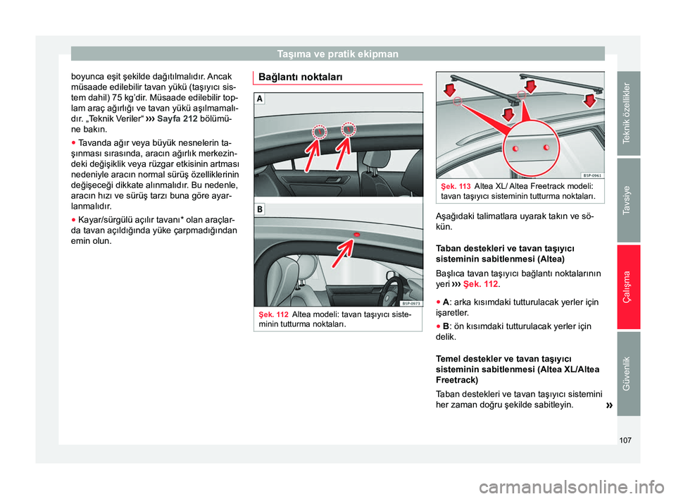 Seat Altea Freetrack 2015  Kullanım Kılavuzu (in Turkish) Taşıma ve pratik ekipman
boyunca eşit şekilde dağıtılmalıdır. Ancak
müsaade edilebilir tavan yükü (taşıyıcı sis-
tem dahil) 75 kg’dir. Müsaade edilebilir top-
lam araç ağırlığ