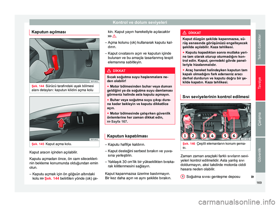 Seat Altea Freetrack 2015  Kullanım Kılavuzu (in Turkish) Kontrol ve dolum seviyeleri
Kaputun açılması Şek. 144
Sürücü tarafındaki ayak bölmesi
alanı detayları: kaputun kilidini açma kolu Şek. 145
Kaput açma kolu. Kaput aracın içinden açıla