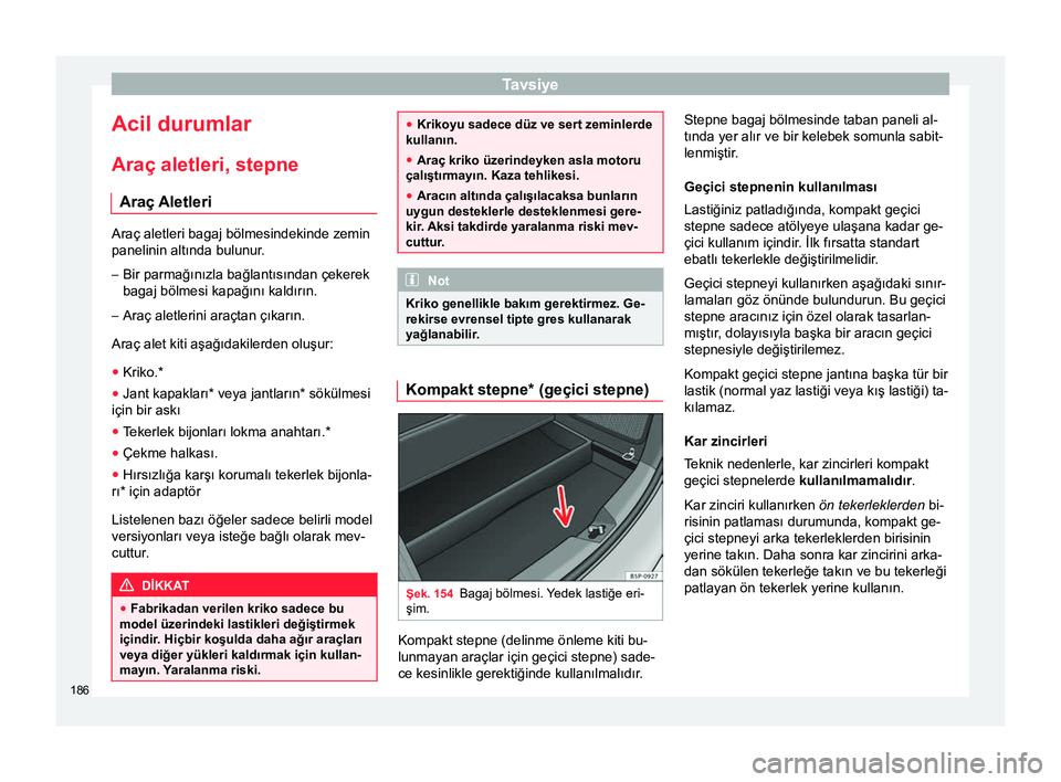Seat Altea Freetrack 2015  Kullanım Kılavuzu (in Turkish) Tavsiye
Acil durumlar
Araç aletleri, stepne Araç Aletleri Araç aletleri bagaj bölmesindekinde zemin
panelinin altında bulunur.
– Bir parmağınızla bağlantısından çekerek
bagaj bölmesi ka