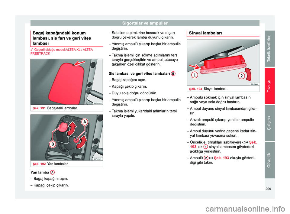Seat Altea Freetrack 2015 Kullanım Kılavuzu (in Turkish) Sigortalar ve ampuller
Bagaj kapağındaki konum
lambası, sis farı ve geri vites
lambası 3 Geçerli olduğu model:ALTEA XL / ALTEA
FREETRACK
Şek. 191
Bagajdaki lambalar. Şek. 192
Yan lambalar. Ya Seat Altea Freetrack 2015 Kullanım Kılavuzu (in Turkish) Sigortalar ve ampuller
Bagaj kapağındaki konum
lambası, sis farı ve geri vites
lambası 3 Geçerli olduğu model:ALTEA XL / ALTEA
FREETRACK
Şek. 191
Bagajdaki lambalar. Şek. 192
Yan lambalar. Ya