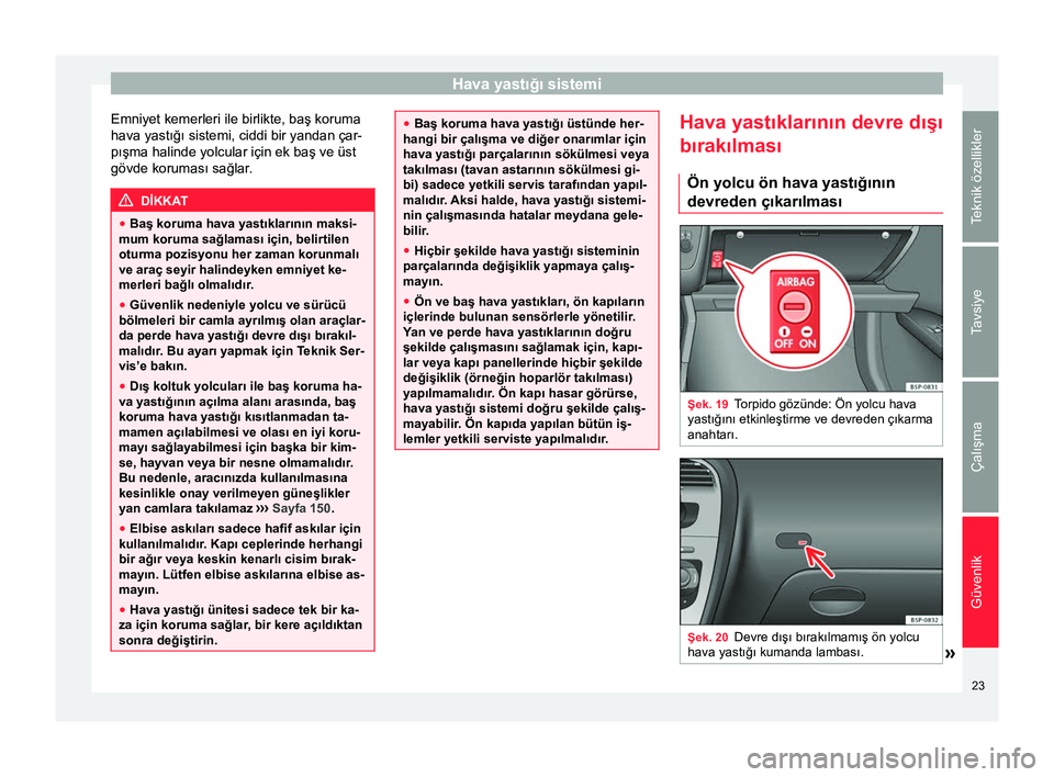 Seat Altea Freetrack 2015 Kullanım Kılavuzu (in Turkish) Hava yastığı sistemi
Emniyet kemerleri ile birlikte, baş koruma
hava yastığı sistemi, ciddi bir yandan çar-
pışma halinde yolcular için ek baş ve üst
gövde koruması sağlar. DİKKAT
● Seat Altea Freetrack 2015 Kullanım Kılavuzu (in Turkish) Hava yastığı sistemi
Emniyet kemerleri ile birlikte, baş koruma
hava yastığı sistemi, ciddi bir yandan çar-
pışma halinde yolcular için ek baş ve üst
gövde koruması sağlar. DİKKAT
●