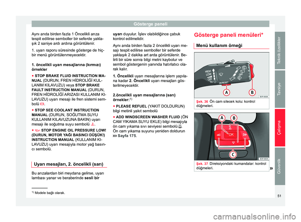 Seat Altea Freetrack 2015  Kullanım Kılavuzu (in Turkish) Gösterge paneli
Aynı anda birden fazla 1 Öncelikli arıza
tespit edilirse semboller bir seferde yakla-
şık 2 saniye ardı ardına görüntülenir.
1. uyarı raporu süresinde gösterge de hiç-
b