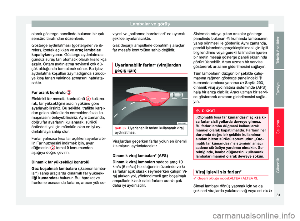 Seat Altea Freetrack 2015 Kullanım Kılavuzu (in Turkish) Lambalar ve görüş
olarak gösterge panelinde bulunan bir ışık
sensörü tarafından düzenlenir.
Gösterge aydınlatması (göstergeler ve ib-
reler), kontak açıkken ve araç lambaları kapal Seat Altea Freetrack 2015 Kullanım Kılavuzu (in Turkish) Lambalar ve görüş
olarak gösterge panelinde bulunan bir ışık
sensörü tarafından düzenlenir.
Gösterge aydınlatması (göstergeler ve ib-
reler), kontak açıkken ve araç lambaları kapal