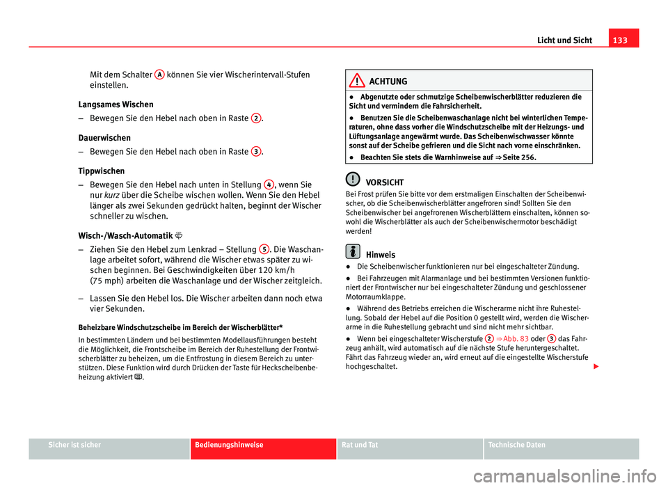 Seat Altea Freetrack 2014 Betriebsanleitung (in German) 133
Licht und Sicht
Mit dem Schalter A
können Sie vier Wischerintervall-Stufen
einstellen.
Langsames Wischen
– Bewegen Sie den Hebel nach oben in Raste 2
.
Dauerwischen
– Bewegen Sie den Hebel Seat Altea Freetrack 2014 Betriebsanleitung (in German) 133
Licht und Sicht
Mit dem Schalter A
können Sie vier Wischerintervall-Stufen
einstellen.
Langsames Wischen
– Bewegen Sie den Hebel nach oben in Raste 2
.
Dauerwischen
– Bewegen Sie den Hebel