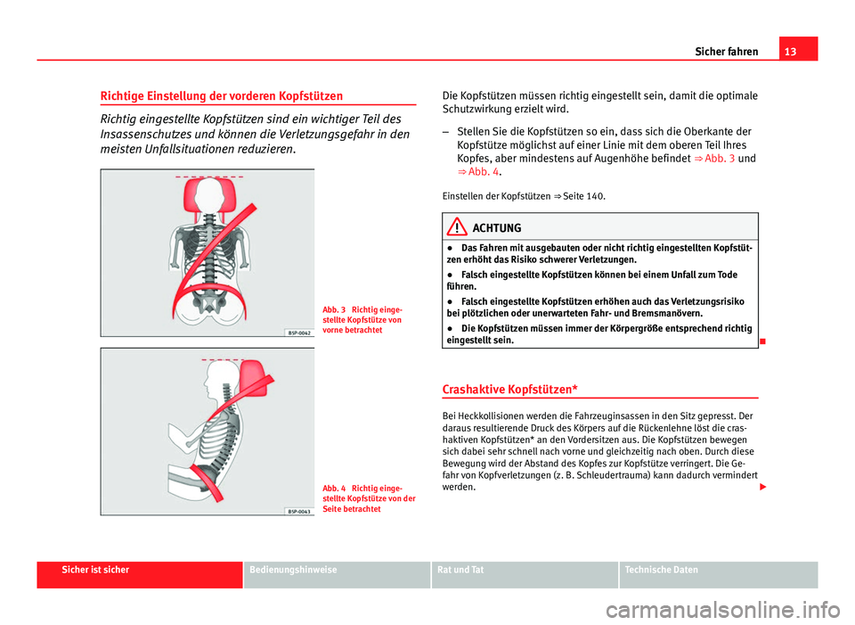 Seat Altea Freetrack 2014  Betriebsanleitung (in German) 13
Sicher fahren
Richtige Einstellung der vorderen Kopfstützen
Richtig eingestellte Kopfstützen sind ein wichtiger Teil des
Insassenschutzes und können die Verletzungsgefahr in den
meisten Unfallsi