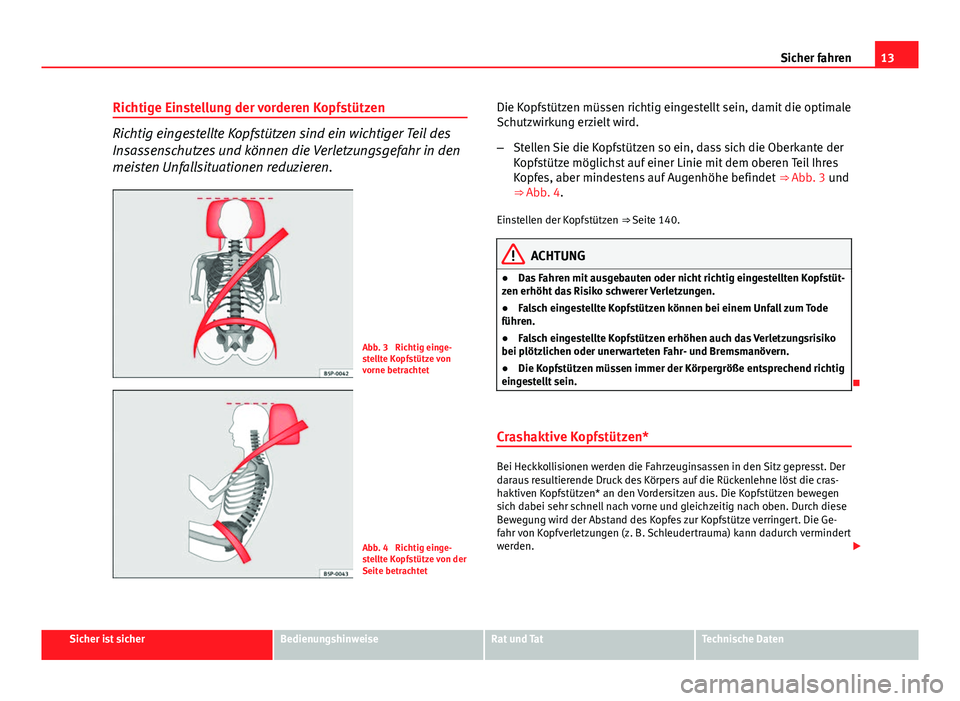 Seat Altea Freetrack 2014  Betriebsanleitung (in German) 13
Sicher fahren
Richtige Einstellung der vorderen Kopfstützen
Richtig eingestellte Kopfstützen sind ein wichtiger Teil des
Insassenschutzes und können die Verletzungsgefahr in den
meisten Unfallsi