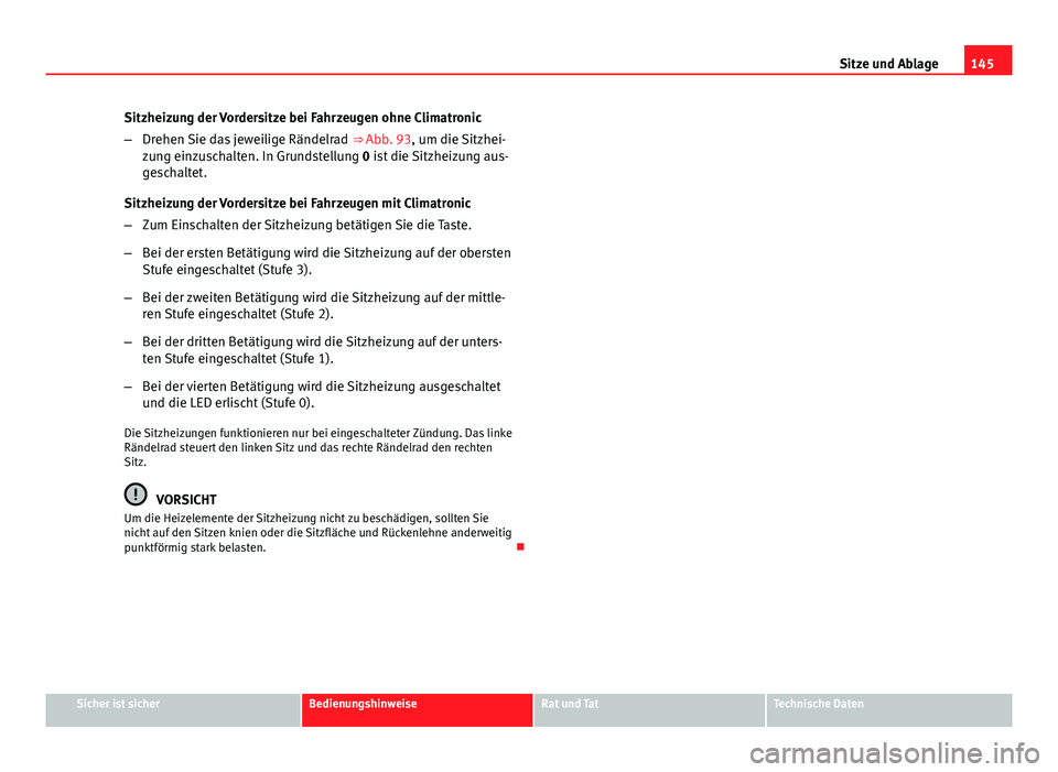 Seat Altea Freetrack 2014 Betriebsanleitung (in German) 145
Sitze und Ablage
Sitzheizung der Vordersitze bei Fahrzeugen ohne Climatronic
– Drehen Sie das jeweilige Rändelrad ⇒ Abb. 93, um die Sitzhei-
zung einzuschalten. In Grundstellung 0 ist die Seat Altea Freetrack 2014 Betriebsanleitung (in German) 145
Sitze und Ablage
Sitzheizung der Vordersitze bei Fahrzeugen ohne Climatronic
– Drehen Sie das jeweilige Rändelrad ⇒ Abb. 93, um die Sitzhei-
zung einzuschalten. In Grundstellung 0 ist die