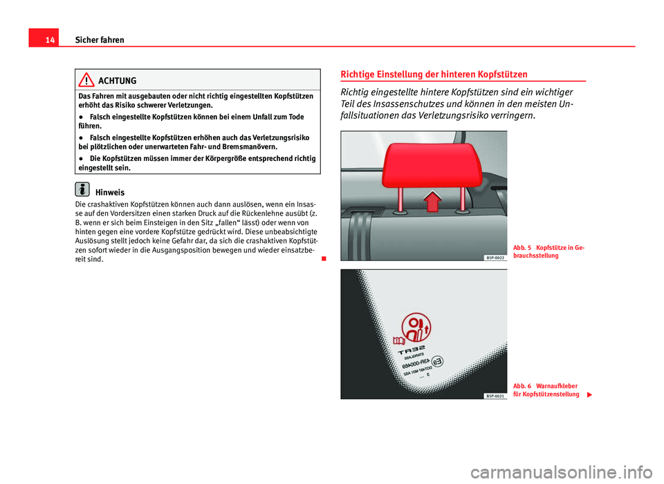 Seat Altea Freetrack 2014  Betriebsanleitung (in German) 14Sicher fahren
ACHTUNG
Das Fahren mit ausgebauten oder nicht richtig eingestellten Kopfstützen
erhöht das Risiko schwerer Verletzungen.
● Falsch eingestellte Kopfstützen können bei einem Unfall