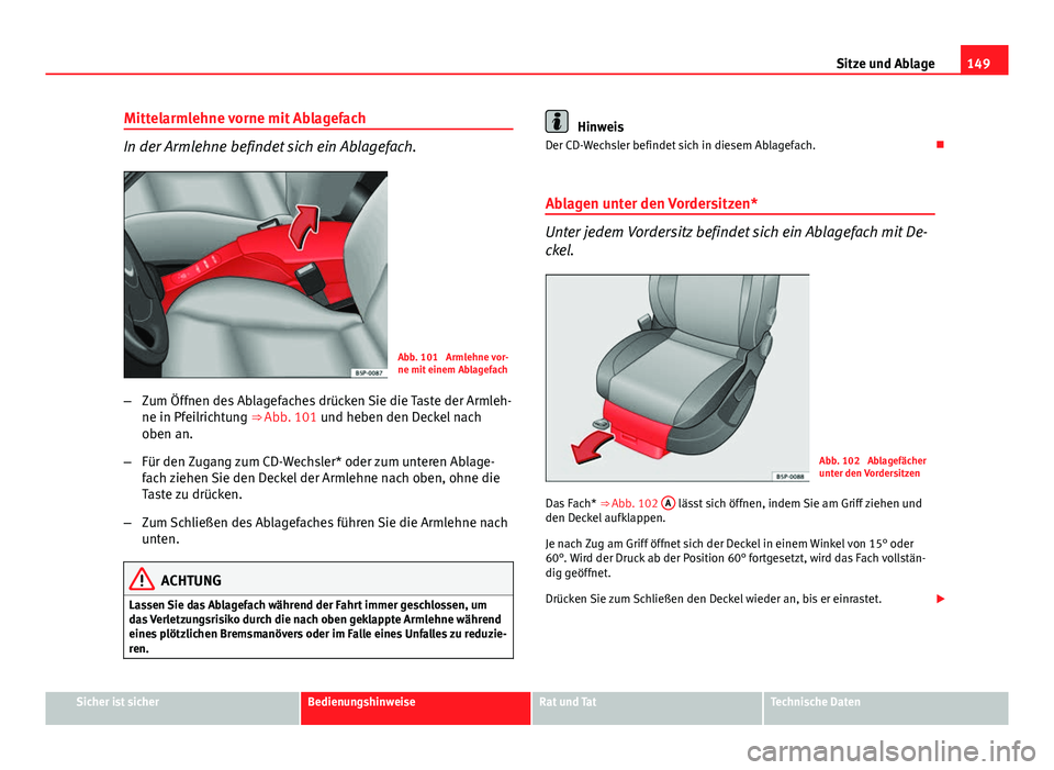 Seat Altea Freetrack 2014 Betriebsanleitung (in German) 149
Sitze und Ablage
Mittelarmlehne vorne mit Ablagefach
In der Armlehne befindet sich ein Ablagefach.
Abb. 101 Armlehne vor-
ne mit einem Ablagefach
– Zum Öffnen des Ablagefaches drücken Sie die Seat Altea Freetrack 2014 Betriebsanleitung (in German) 149
Sitze und Ablage
Mittelarmlehne vorne mit Ablagefach
In der Armlehne befindet sich ein Ablagefach.
Abb. 101 Armlehne vor-
ne mit einem Ablagefach
– Zum Öffnen des Ablagefaches drücken Sie die