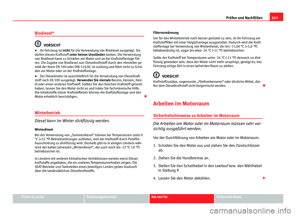 Seat Altea Freetrack 2014 Betriebsanleitung (in German) 245
Prüfen und Nachfüllen
Biodiesel*
VORSICHT
● Ihr Fahrzeug ist nicht für die Verwendung von Biodiesel ausgelegt. Sie
dürfen diesen Kraftstoff unter keinen Umständen tanken. Die Verwendung
v Seat Altea Freetrack 2014 Betriebsanleitung (in German) 245
Prüfen und Nachfüllen
Biodiesel*
VORSICHT
● Ihr Fahrzeug ist nicht für die Verwendung von Biodiesel ausgelegt. Sie
dürfen diesen Kraftstoff unter keinen Umständen tanken. Die Verwendung
v