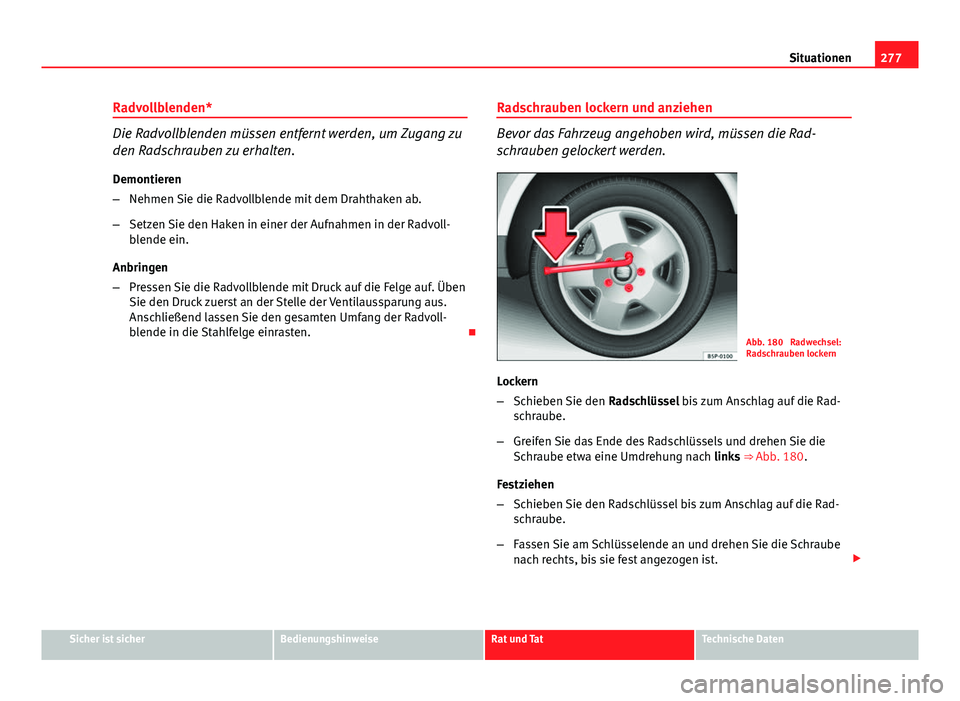 Seat Altea Freetrack 2014 Betriebsanleitung (in German) 277
Situationen
Radvollblenden*
Die Radvollblenden müssen entfernt werden, um Zugang zu
den Radschrauben zu erhalten. Demontieren
– Nehmen Sie die Radvollblende mit dem Drahthaken ab.
– Setzen Si Seat Altea Freetrack 2014 Betriebsanleitung (in German) 277
Situationen
Radvollblenden*
Die Radvollblenden müssen entfernt werden, um Zugang zu
den Radschrauben zu erhalten. Demontieren
– Nehmen Sie die Radvollblende mit dem Drahthaken ab.
– Setzen Si