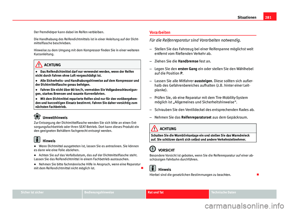 Seat Altea Freetrack 2014 Betriebsanleitung (in German) 281
Situationen
Der Fremdkörper kann dabei im Reifen verbleiben.
Die Handhabung des Reifendichtmittels ist in einer Anleitung auf der Dicht-
mittelflasche beschrieben.
Hinweise zu dem Umgang mit dem Seat Altea Freetrack 2014 Betriebsanleitung (in German) 281
Situationen
Der Fremdkörper kann dabei im Reifen verbleiben.
Die Handhabung des Reifendichtmittels ist in einer Anleitung auf der Dicht-
mittelflasche beschrieben.
Hinweise zu dem Umgang mit dem