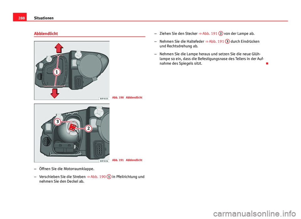 Seat Altea Freetrack 2014 Betriebsanleitung (in German) 288Situationen
Abblendlicht
Abb. 190 Abblendlicht
Abb. 191 Abblendlicht
– Öffnen Sie die Motorraumklappe.
– Verschieben Sie die Streben ⇒ Abb. 190 1
in Pfeilrichtung und
nehmen Sie den De Seat Altea Freetrack 2014 Betriebsanleitung (in German) 288Situationen
Abblendlicht
Abb. 190 Abblendlicht
Abb. 191 Abblendlicht
– Öffnen Sie die Motorraumklappe.
– Verschieben Sie die Streben ⇒ Abb. 190 1
in Pfeilrichtung und
nehmen Sie den De