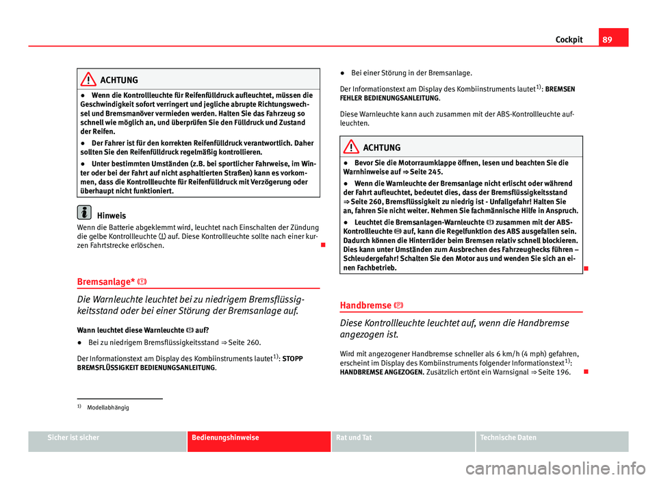 Seat Altea Freetrack 2014 Betriebsanleitung (in German) 89
Cockpit
ACHTUNG
● Wenn die Kontrollleuchte für Reifenfülldruck aufleuchtet, müssen die
Geschwindigkeit sofort verringert und jegliche abrupte Richtungswech-
sel und Bremsmanöver vermieden wer Seat Altea Freetrack 2014 Betriebsanleitung (in German) 89
Cockpit
ACHTUNG
● Wenn die Kontrollleuchte für Reifenfülldruck aufleuchtet, müssen die
Geschwindigkeit sofort verringert und jegliche abrupte Richtungswech-
sel und Bremsmanöver vermieden wer