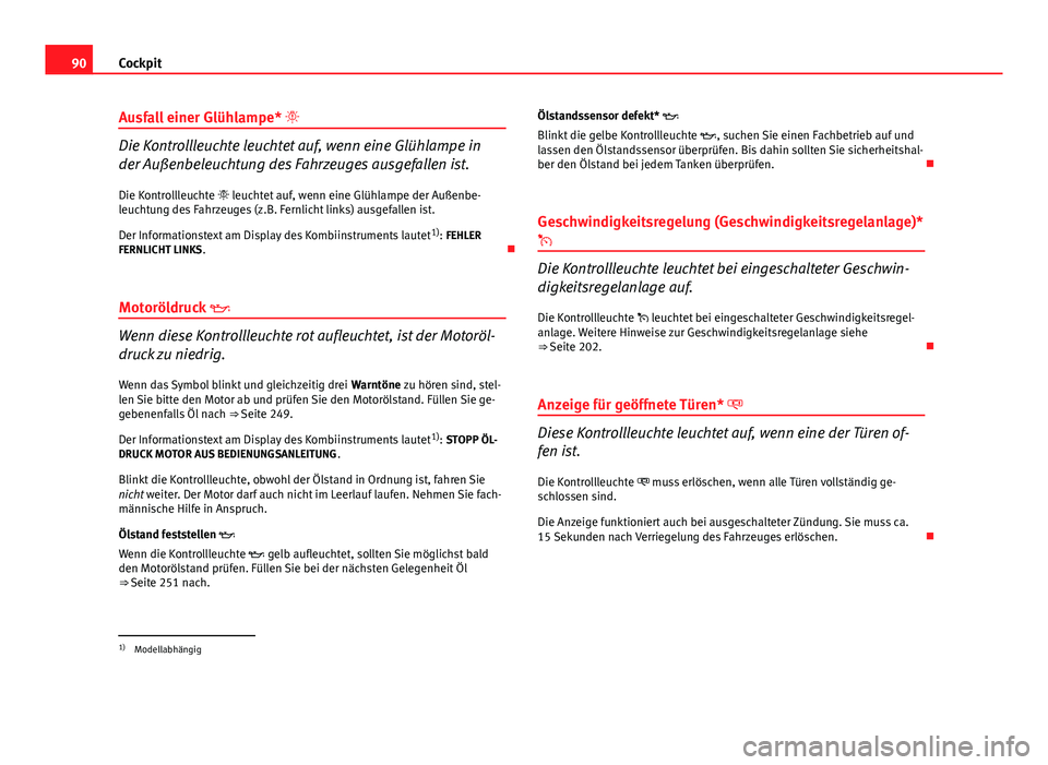 Seat Altea Freetrack 2014 Betriebsanleitung (in German) 90Cockpit
Ausfall einer Glühlampe*
Die Kontrollleuchte leuchtet auf, wenn eine Glühlampe in
der Außenbeleuchtung des Fahrzeuges ausgefallen ist.
Die Kontrollleuchte leuchtet auf, wenn eine Seat Altea Freetrack 2014 Betriebsanleitung (in German) 90Cockpit
Ausfall einer Glühlampe*
Die Kontrollleuchte leuchtet auf, wenn eine Glühlampe in
der Außenbeleuchtung des Fahrzeuges ausgefallen ist.
Die Kontrollleuchte leuchtet auf, wenn eine