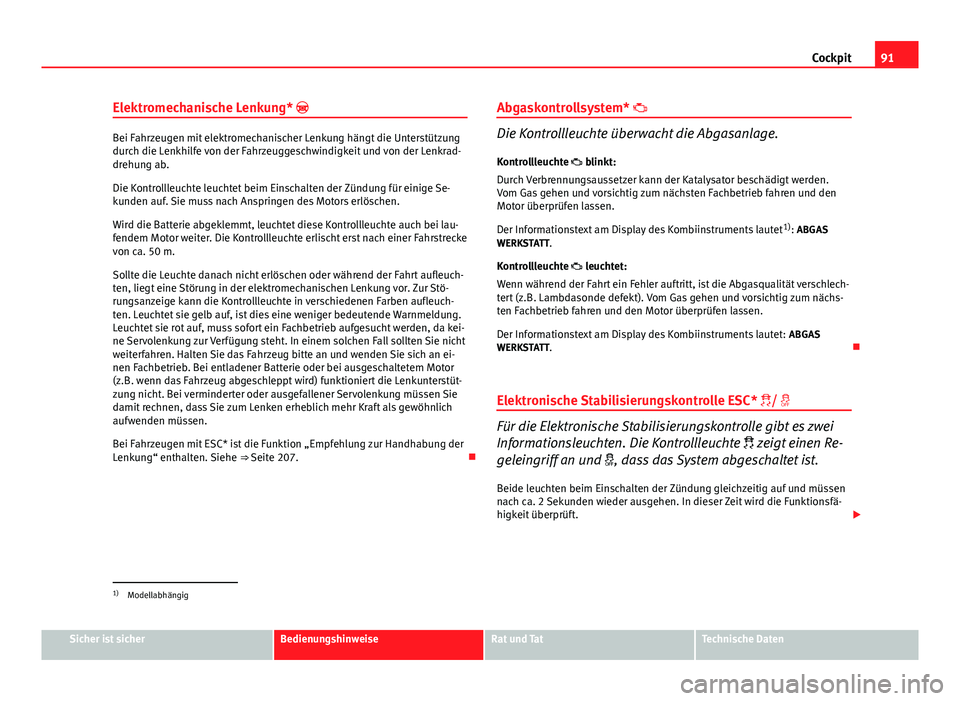 Seat Altea Freetrack 2014 Betriebsanleitung (in German) 91
Cockpit
Elektromechanische Lenkung*
Bei Fahrzeugen mit elektromechanischer Lenkung hängt die Unterstützung
durch die Lenkhilfe von der Fahrzeuggeschwindigkeit und von der Lenkrad-
drehung ab. Seat Altea Freetrack 2014 Betriebsanleitung (in German) 91
Cockpit
Elektromechanische Lenkung*
Bei Fahrzeugen mit elektromechanischer Lenkung hängt die Unterstützung
durch die Lenkhilfe von der Fahrzeuggeschwindigkeit und von der Lenkrad-
drehung ab.