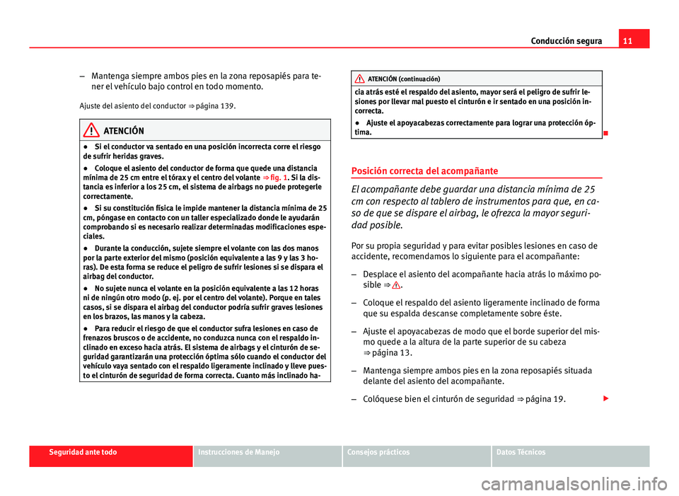 Seat Altea Freetrack 2014 Manual del propietario (in Spanish) 11
Conducción segura
– Mantenga siempre ambos pies en la zona reposapiés para te-
ner el vehículo bajo control en todo momento.
Ajuste del asiento del conductor ⇒ página 139.
ATENCIÓN
● Seat Altea Freetrack 2014 Manual del propietario (in Spanish) 11
Conducción segura
– Mantenga siempre ambos pies en la zona reposapiés para te-
ner el vehículo bajo control en todo momento.
Ajuste del asiento del conductor ⇒ página 139.
ATENCIÓN
●