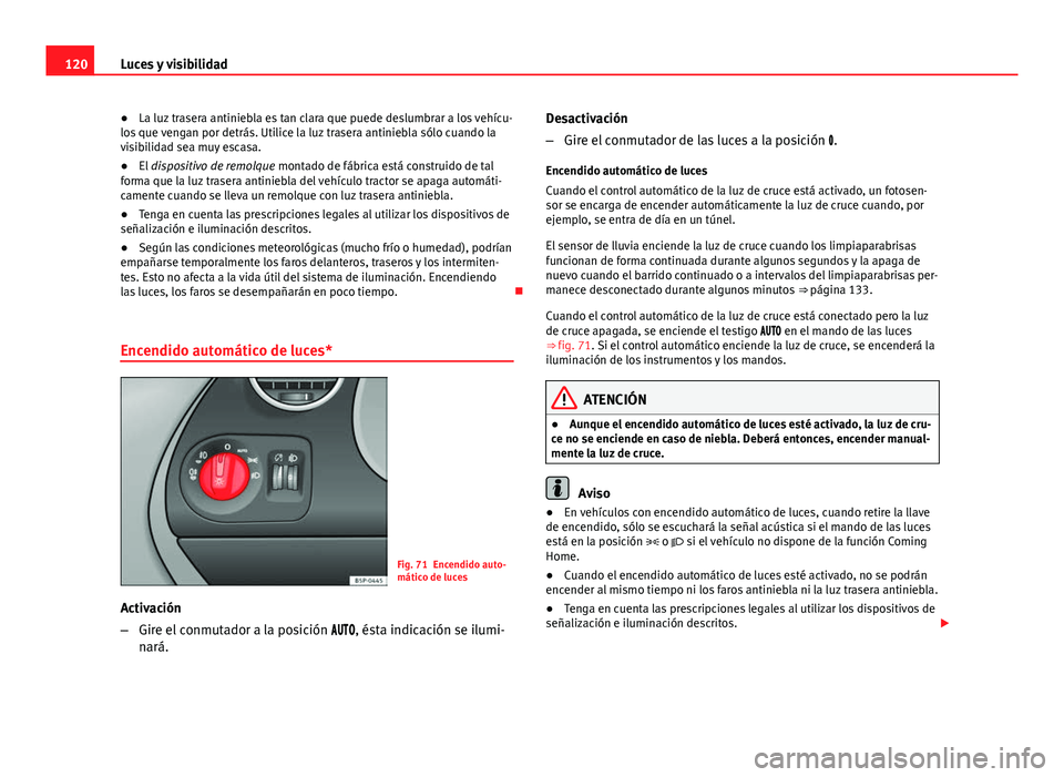 Seat Altea Freetrack 2014  Manual del propietario (in Spanish) 120Luces y visibilidad
● La luz trasera antiniebla es tan clara que puede deslumbrar a los vehícu-
los que vengan por detrás. Utilice la luz trasera antiniebla sólo cuando la
visibilidad sea muy 