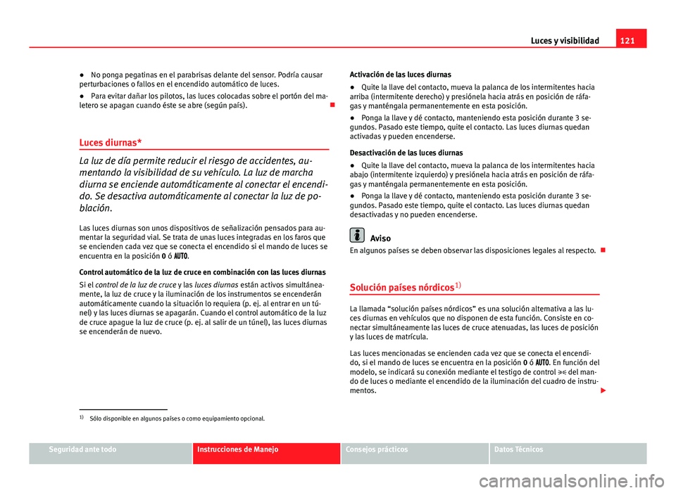 Seat Altea Freetrack 2014  Manual del propietario (in Spanish) 121
Luces y visibilidad
● No ponga pegatinas en el parabrisas delante del sensor. Podría causar
perturbaciones o fallos en el encendido automático de luces.
● Para evitar dañar los pilotos, las