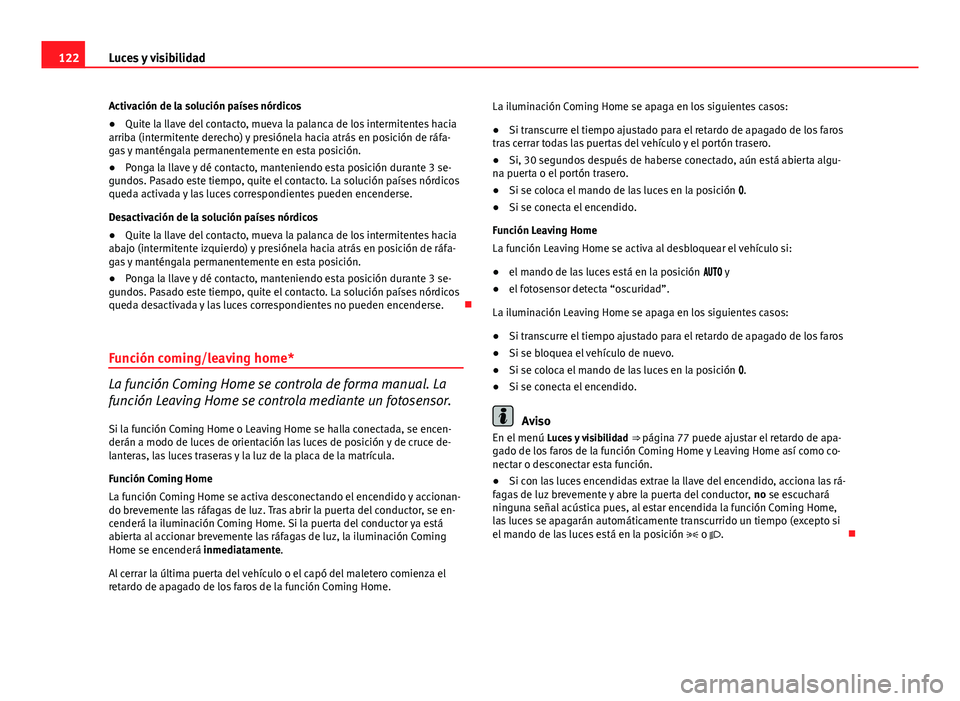Seat Altea Freetrack 2014  Manual del propietario (in Spanish) 122Luces y visibilidad
Activación de la solución países nórdicos
● Quite la llave del contacto, mueva la palanca de los intermitentes hacia
arriba (intermitente derecho) y presiónela hacia atr