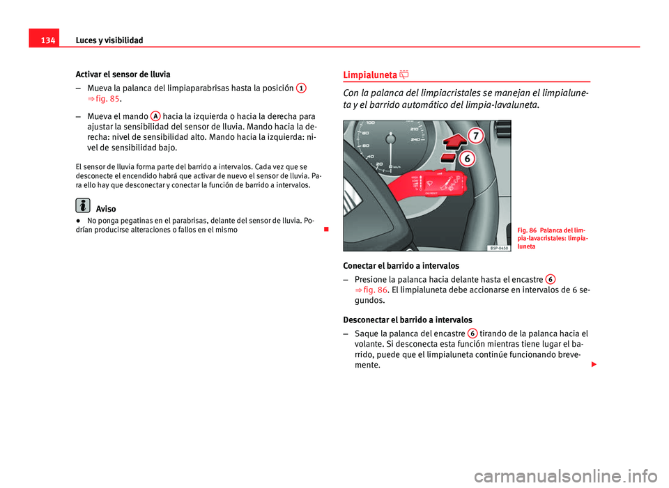 Seat Altea Freetrack 2014  Manual del propietario (in Spanish) 134Luces y visibilidad
Activar el sensor de lluvia
–Mueva la palanca del limpiaparabrisas hasta la posición  1
⇒ fig. 85.
– Mueva el mando  A
 hacia la izquierda o hacia la derecha para
ajust