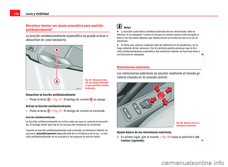 Seat Altea Freetrack 2014  Manual del propietario (in Spanish) 136Luces y visibilidad
Retrovisor interior con ajuste automático para posición
antideslumbrante*
La función antideslumbrante automática se puede activar o
desactivar en caso necesario.
Fig. 87 Ret