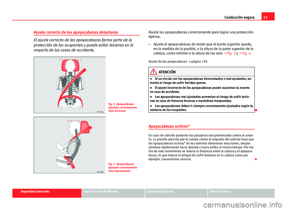 Seat Altea Freetrack 2014 Manual del propietario (in Spanish) 13
Conducción segura
Ajuste correcto de los apoyacabezas delanteros
El ajuste correcto de los apoyacabezas forma parte de la
protección de los ocupantes y puede evitar lesiones en la
mayoría de los Seat Altea Freetrack 2014 Manual del propietario (in Spanish) 13
Conducción segura
Ajuste correcto de los apoyacabezas delanteros
El ajuste correcto de los apoyacabezas forma parte de la
protección de los ocupantes y puede evitar lesiones en la
mayoría de los