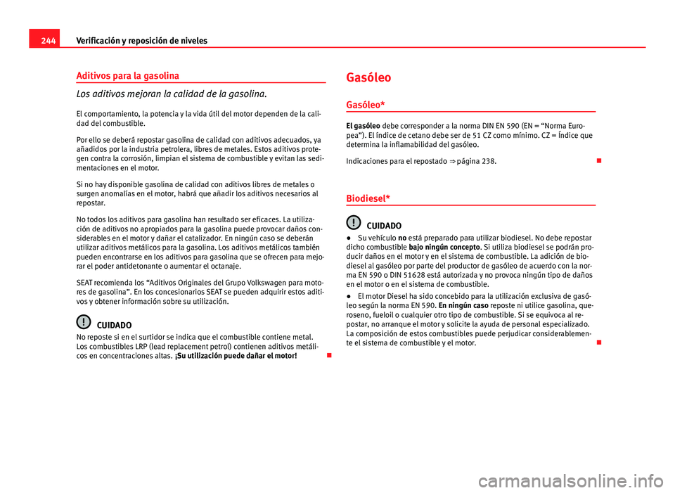 Seat Altea Freetrack 2014 Manual del propietario (in Spanish) 244Verificación y reposición de niveles
Aditivos para la gasolina
Los aditivos mejoran la calidad de la gasolina.
El comportamiento, la potencia y la vida útil del motor dependen de la cali-
dad de Seat Altea Freetrack 2014 Manual del propietario (in Spanish) 244Verificación y reposición de niveles
Aditivos para la gasolina
Los aditivos mejoran la calidad de la gasolina.
El comportamiento, la potencia y la vida útil del motor dependen de la cali-
dad de