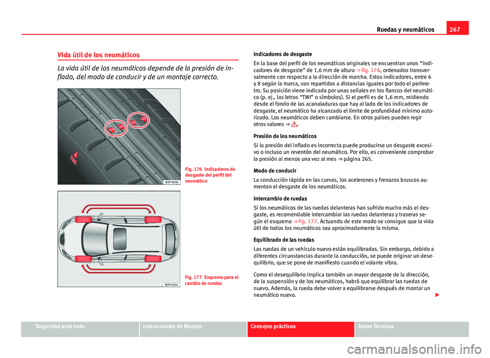 Seat Altea Freetrack 2014 Manual del propietario (in Spanish) 267
Ruedas y neumáticos
Vida útil de los neumáticos
La vida útil de los neumáticos depende de la presión de in-
flado, del modo de conducir y de un montaje correcto.
Fig. 176 Indicadores de
desg Seat Altea Freetrack 2014 Manual del propietario (in Spanish) 267
Ruedas y neumáticos
Vida útil de los neumáticos
La vida útil de los neumáticos depende de la presión de in-
flado, del modo de conducir y de un montaje correcto.
Fig. 176 Indicadores de
desg