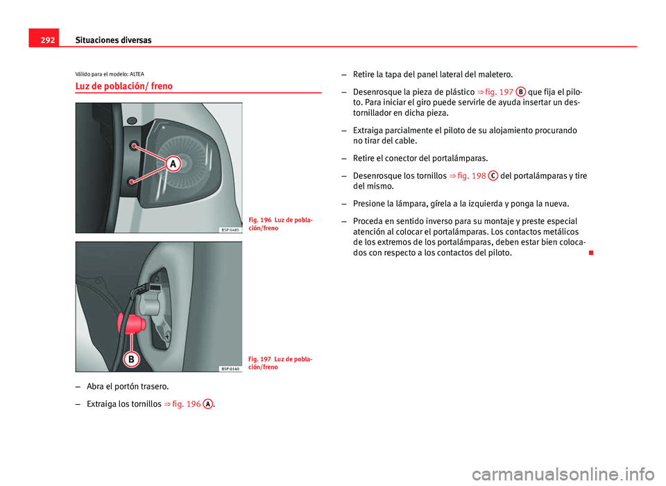 Seat Altea Freetrack 2014  Manual del propietario (in Spanish) 292Situaciones diversas
Válido para el modelo: ALTEA
Luz de población/ freno
Fig. 196 Luz de pobla-
ción/freno
Fig. 197 Luz de pobla-
ción/freno
– Abra el portón trasero.
– Extraiga los torni