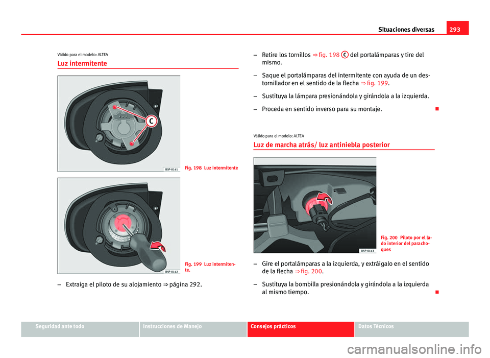 Seat Altea Freetrack 2014  Manual del propietario (in Spanish) 293
Situaciones diversas
Válido para el modelo: ALTEA
Luz intermitente
Fig. 198 Luz intermitente
Fig. 199 Luz intermiten-
te.
– Extraiga el piloto de su alojamiento  ⇒ página 292.–
Retire lo