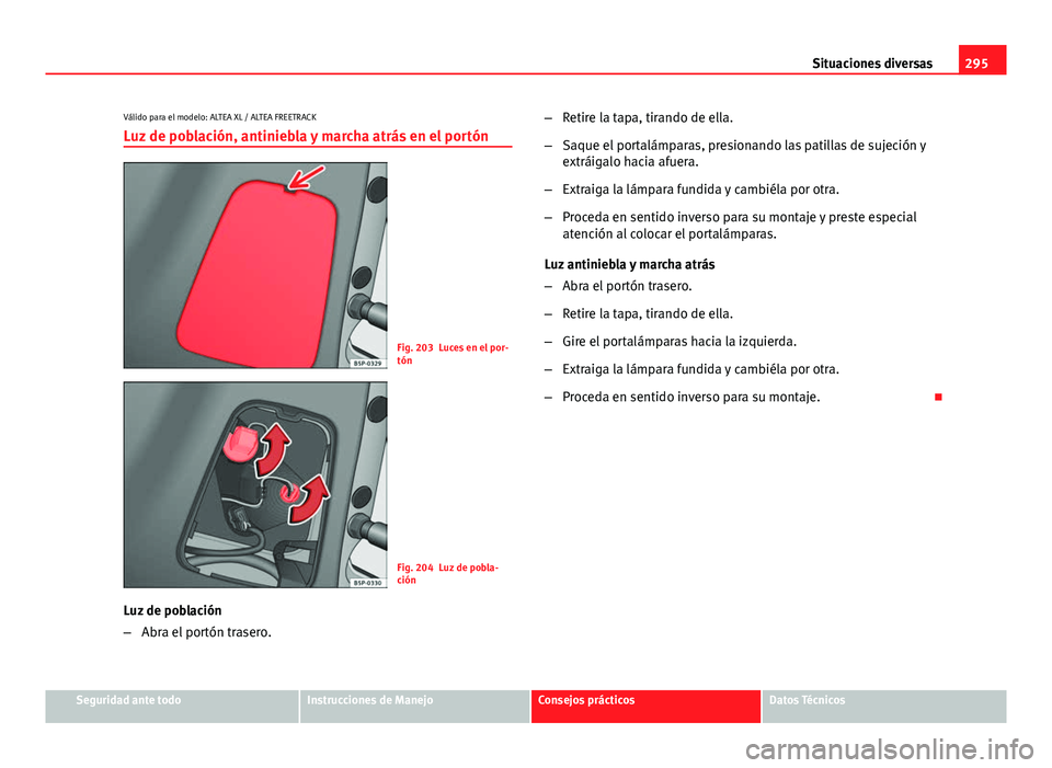 Seat Altea Freetrack 2014  Manual del propietario (in Spanish) 295
Situaciones diversas
Válido para el modelo: ALTEA XL / ALTEA FREETRACK
Luz de población, antiniebla y marcha atrás en el portón
Fig. 203 Luces en el por-
tón
Fig. 204 Luz de pobla-
ción
Luz 