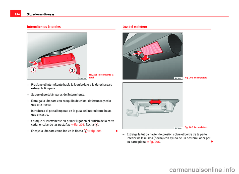 Seat Altea Freetrack 2014  Manual del propietario (in Spanish) 296Situaciones diversas
Intermitentes laterales
Fig. 205 Intermitente la-
teral
– Presione el intermitente hacia la izquierda o a la derecha para
extraer la lámpara.
– Saque el portalámparas del