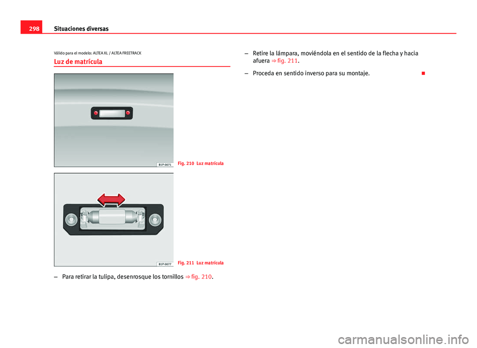 Seat Altea Freetrack 2014  Manual del propietario (in Spanish) 298Situaciones diversas
Válido para el modelo: ALTEA XL / ALTEA FREETRACK
Luz de matrícula
Fig. 210 Luz matrícula
Fig. 211 Luz matrícula
– Para retirar la tulipa, desenrosque los tornillos  ⇒